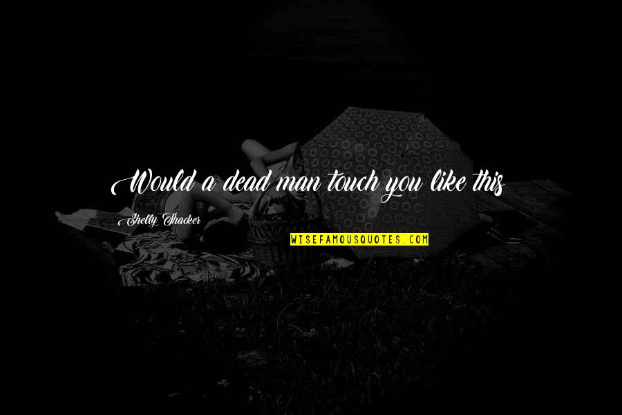 Phirone Quotes By Shelly Thacker: Would a dead man touch you like this? Phirone Quotes By Shelly Thacker: Would a dead man touch you like this?