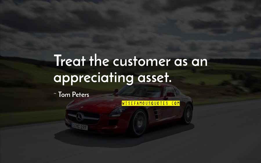 Phirone Quotes By Tom Peters: Treat the customer as an appreciating asset.