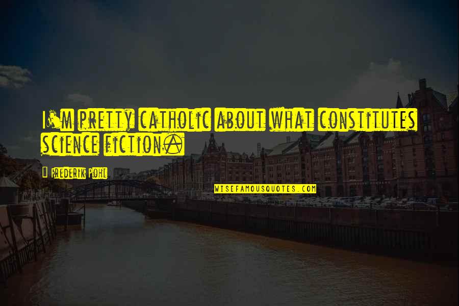 Phiroze Jeejeebhoy Quotes By Frederik Pohl: I'm pretty catholic about what constitutes science fiction.
