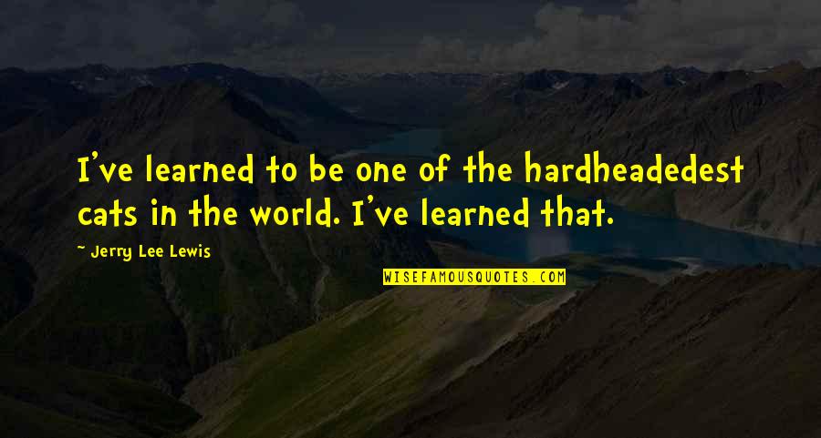 Phiroze Jeejeebhoy Quotes By Jerry Lee Lewis: I've learned to be one of the hardheadedest