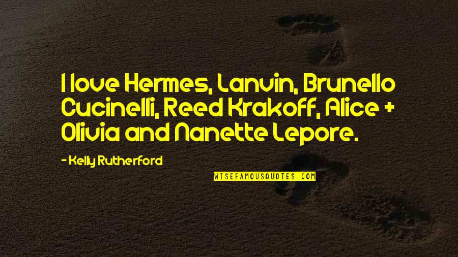 Phiroze Jeejeebhoy Quotes By Kelly Rutherford: I love Hermes, Lanvin, Brunello Cucinelli, Reed Krakoff,