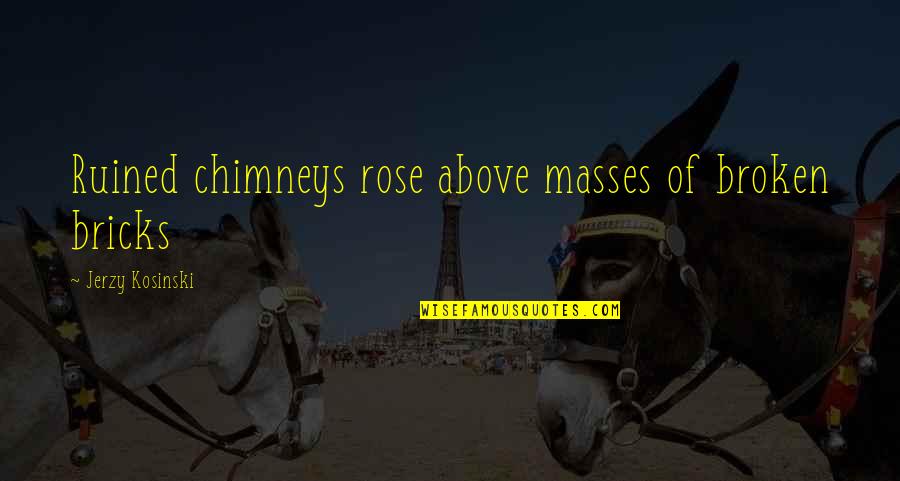 Phisit Intharathat Quotes By Jerzy Kosinski: Ruined chimneys rose above masses of broken bricks