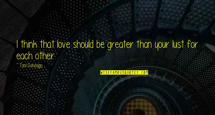 Phitonex Quotes By Toni Gonzaga: I think that love should be greater than
