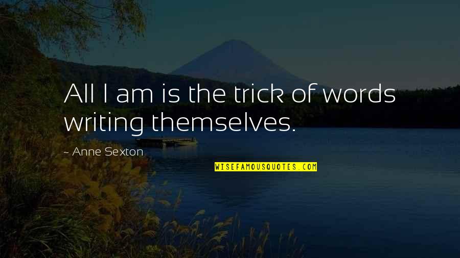 Phivos Vakis Quotes By Anne Sexton: All I am is the trick of words Phivos Vakis Quotes By Anne Sexton: All I am is the trick of words
