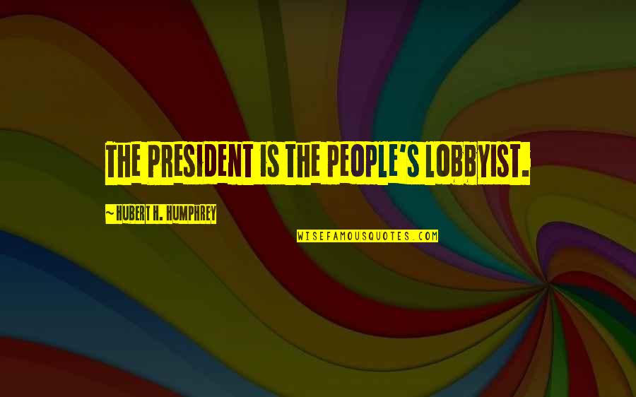 Phlebotomy Inspirational Quotes By Hubert H. Humphrey: The President is the people's lobbyist.