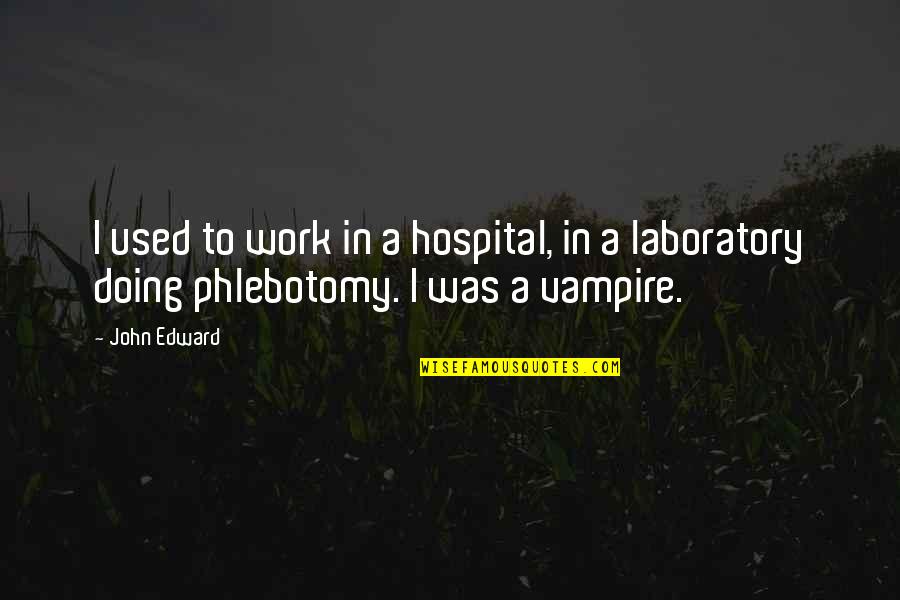 Phlebotomy Quotes By John Edward: I used to work in a hospital, in