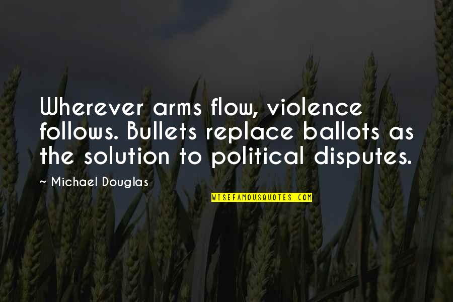 Phlegm Pronunciation Quotes By Michael Douglas: Wherever arms flow, violence follows. Bullets replace ballots