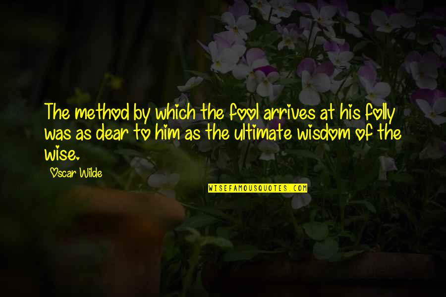 Phlegmatic Pronunciation Quotes By Oscar Wilde: The method by which the fool arrives at Phlegmatic Pronunciation Quotes By Oscar Wilde: The method by which the fool arrives at