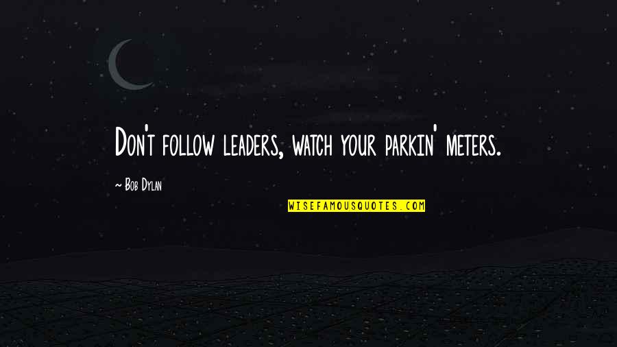 Phloi Quotes By Bob Dylan: Don't follow leaders, watch your parkin' meters.