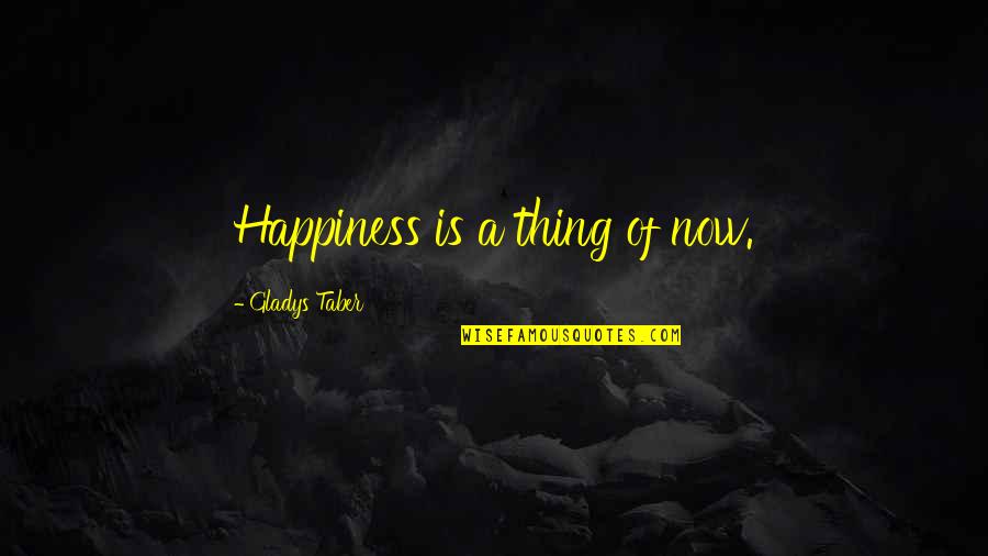 Phlosophical Quotes By Gladys Taber: Happiness is a thing of now.