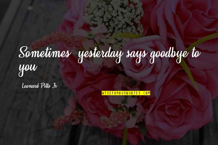 Phlosophical Quotes By Leonard Pitts Jr.: Sometimes, yesterday says goodbye to you.