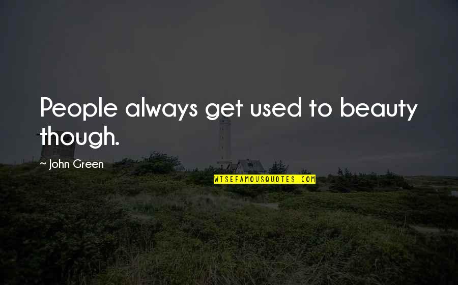 Phlosophy Quotes By John Green: People always get used to beauty though.