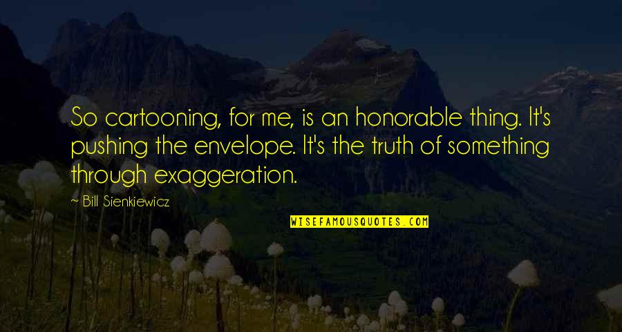 Phng Vu Quotes By Bill Sienkiewicz: So cartooning, for me, is an honorable thing. Phng Vu Quotes By Bill Sienkiewicz: So cartooning, for me, is an honorable thing.