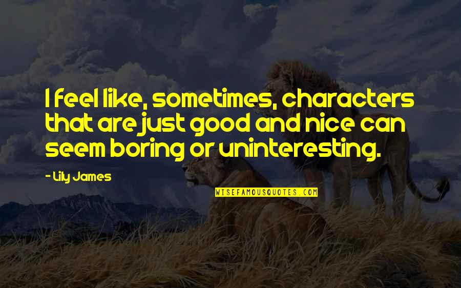 Phng Vu Quotes By Lily James: I feel like, sometimes, characters that are just Phng Vu Quotes By Lily James: I feel like, sometimes, characters that are just