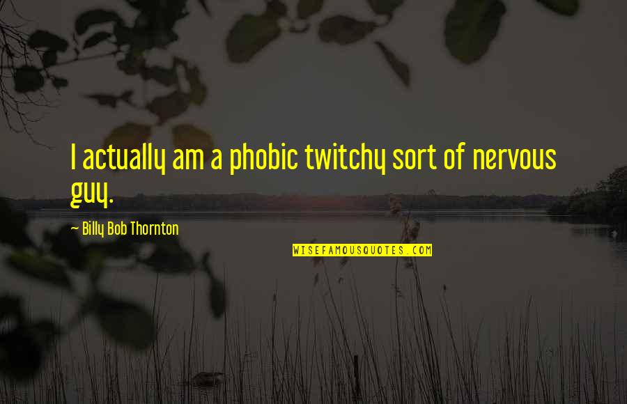 Phobic Quotes By Billy Bob Thornton: I actually am a phobic twitchy sort of