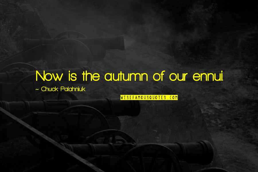 Phobic Words Quotes By Chuck Palahniuk: Now is the autumn of our ennui. Phobic Words Quotes By Chuck Palahniuk: Now is the autumn of our ennui.