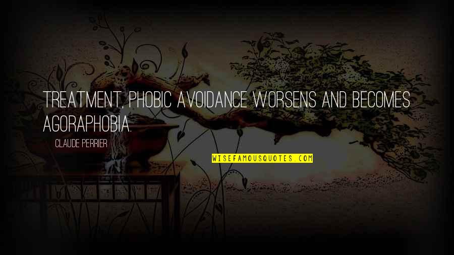 Phobic's Quotes By Claude Perrier: treatment, phobic avoidance worsens and becomes Agoraphobia.