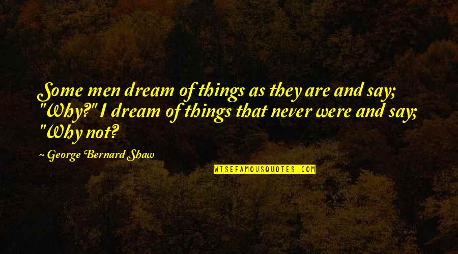Phocas Energy Quotes By George Bernard Shaw: Some men dream of things as they are