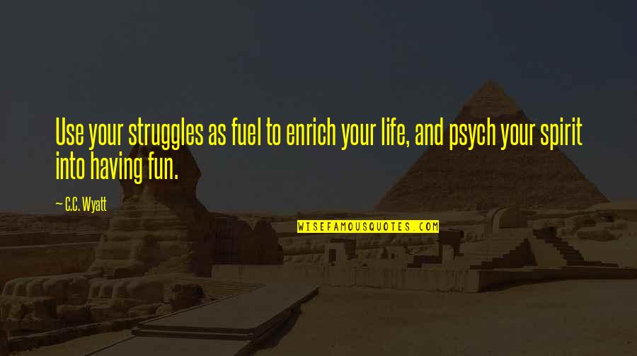 Phocas Quotes By C.C. Wyatt: Use your struggles as fuel to enrich your