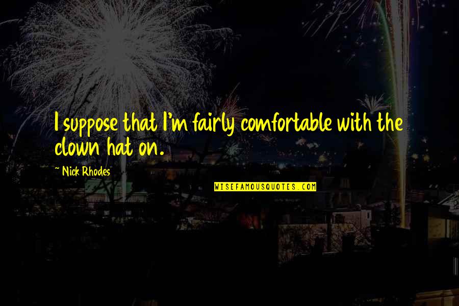 Phocion Pronunciation Quotes By Nick Rhodes: I suppose that I'm fairly comfortable with the