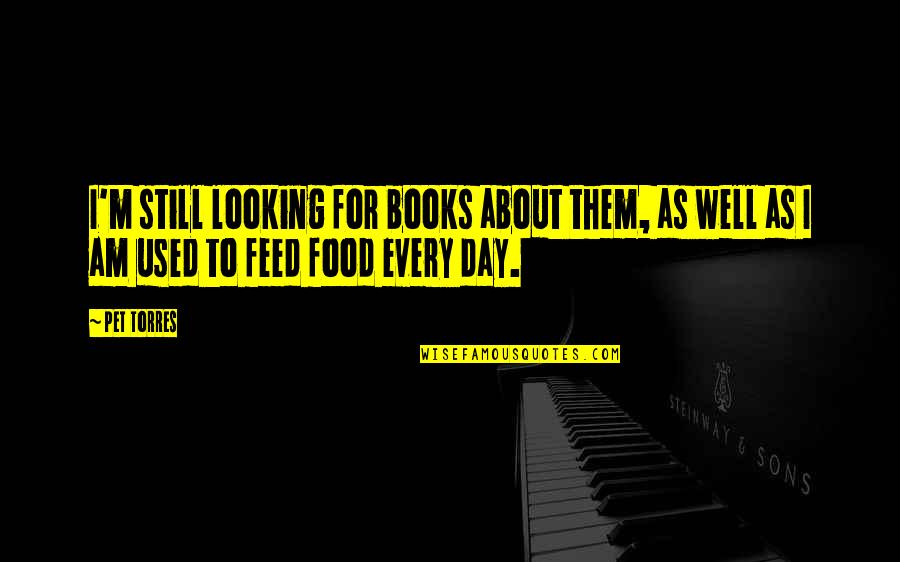 Phocion Pronunciation Quotes By Pet Torres: I'm still looking for books about them, as