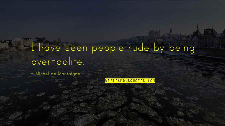 Phoebe Apperson Hearst Quotes By Michel De Montaigne: I have seen people rude by being over-polite.