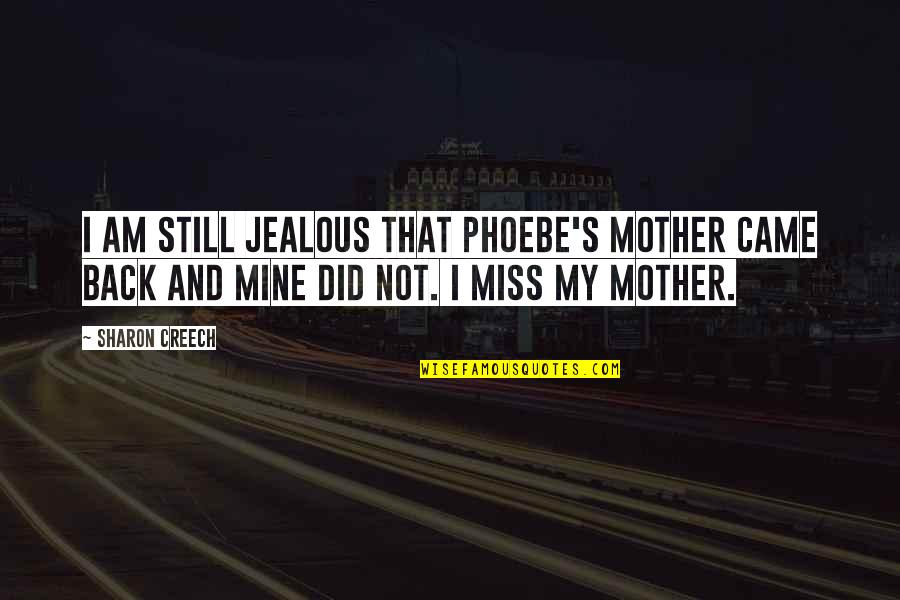Phoebe Best Quotes By Sharon Creech: I am still jealous that Phoebe's mother came Phoebe Best Quotes By Sharon Creech: I am still jealous that Phoebe's mother came