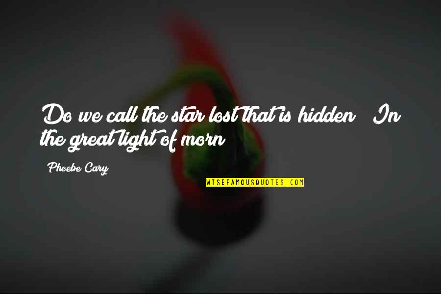 Phoebe Cary Quotes By Phoebe Cary: Do we call the star lost that is