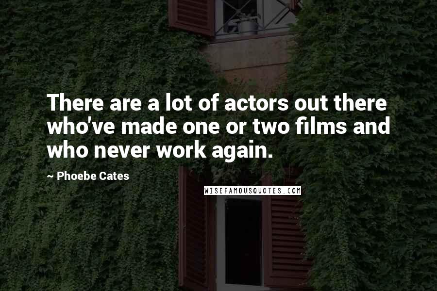 Phoebe Cates quotes: There are a lot of actors out there who've made one or two films and who never work again.