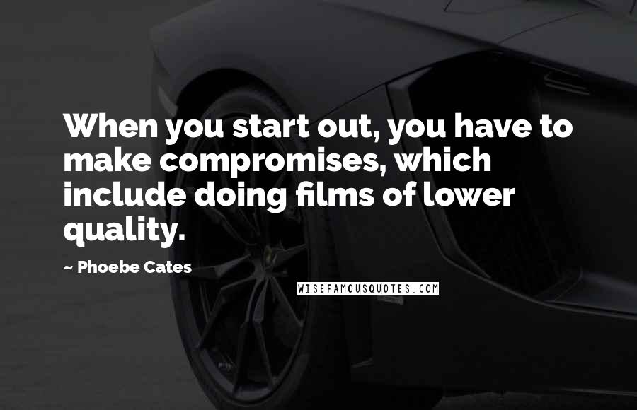 Phoebe Cates quotes: When you start out, you have to make compromises, which include doing films of lower quality.