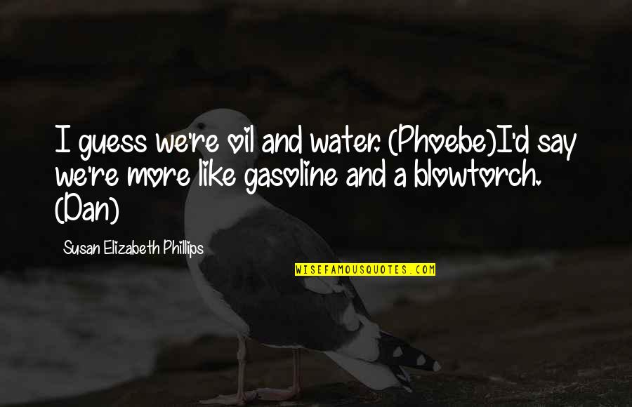 Phoebe Funny Quotes By Susan Elizabeth Phillips: I guess we're oil and water. (Phoebe)I'd say Phoebe Funny Quotes By Susan Elizabeth Phillips: I guess we're oil and water. (Phoebe)I'd say