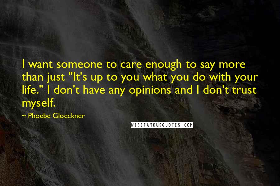 Phoebe Gloeckner quotes: I want someone to care enough to say more than just "It's up to you what you do with your life." I don't have any opinions and I don't trust