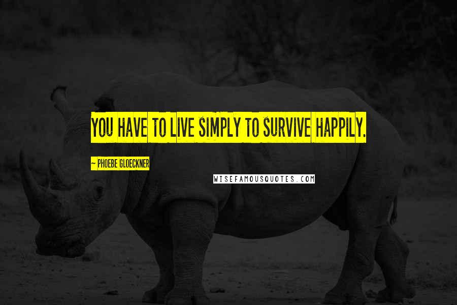 Phoebe Gloeckner quotes: You have to live simply to survive happily.