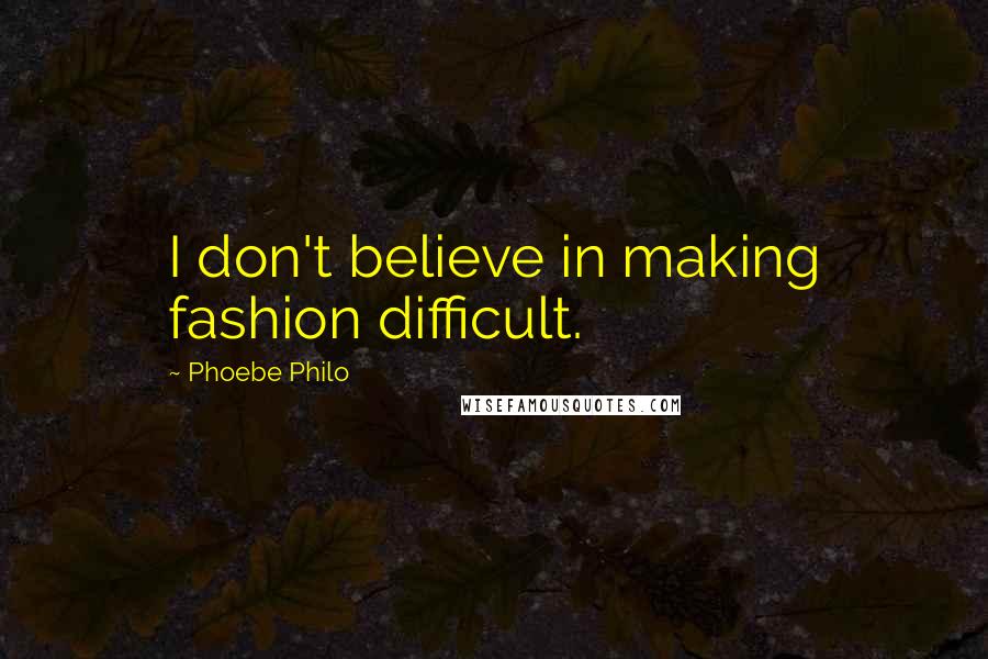 Phoebe Philo quotes: I don't believe in making fashion difficult.