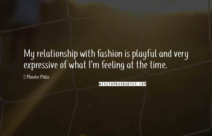 Phoebe Philo quotes: My relationship with fashion is playful and very expressive of what I'm feeling at the time.