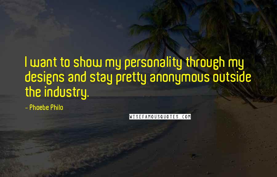 Phoebe Philo quotes: I want to show my personality through my designs and stay pretty anonymous outside the industry.
