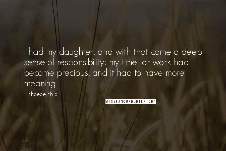 Phoebe Philo quotes: I had my daughter, and with that came a deep sense of responsibility; my time for work had become precious, and it had to have more meaning.