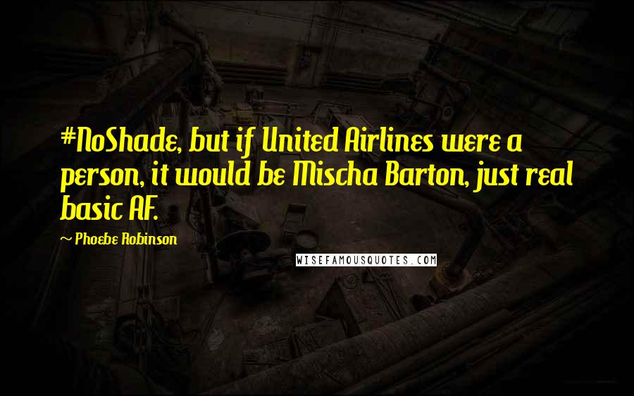Phoebe Robinson quotes: #NoShade, but if United Airlines were a person, it would be Mischa Barton, just real basic AF.