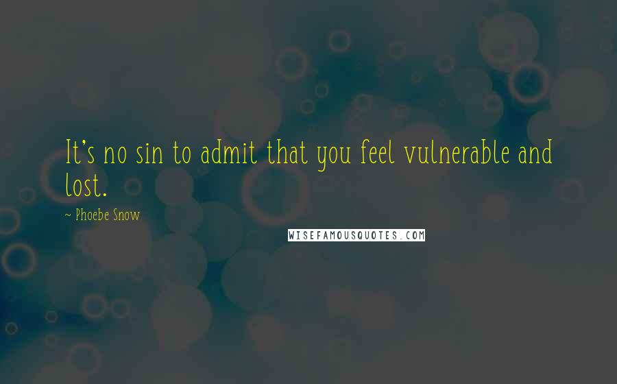 Phoebe Snow quotes: It's no sin to admit that you feel vulnerable and lost.