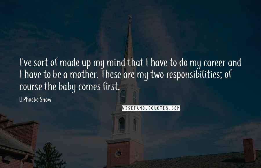 Phoebe Snow quotes: I've sort of made up my mind that I have to do my career and I have to be a mother. These are my two responsibilities; of course the baby