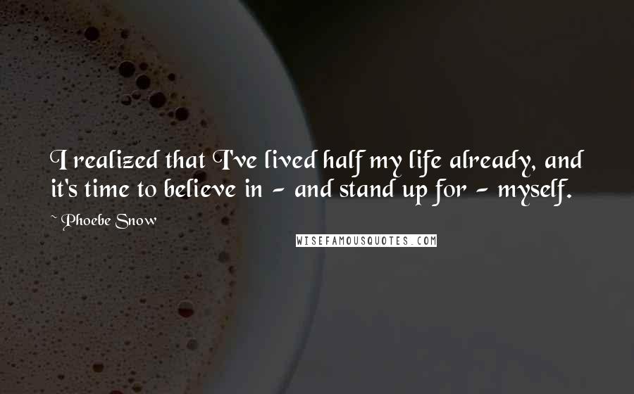Phoebe Snow quotes: I realized that I've lived half my life already, and it's time to believe in - and stand up for - myself. Phoebe Snow quotes: I realized that I've lived half my life already, and it's time to believe in - and stand up for - myself.