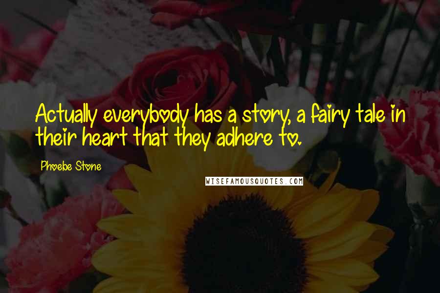 Phoebe Stone quotes: Actually everybody has a story, a fairy tale in their heart that they adhere to.