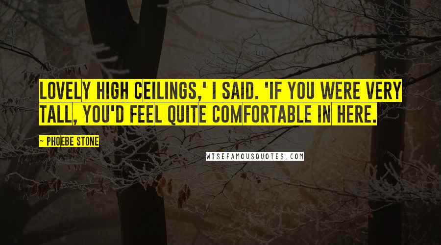 Phoebe Stone quotes: Lovely high ceilings,' I said. 'If you were very tall, you'd feel quite comfortable in here.