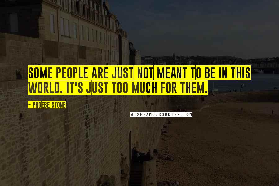 Phoebe Stone quotes: Some people are just not meant to be in this world. It's just too much for them.