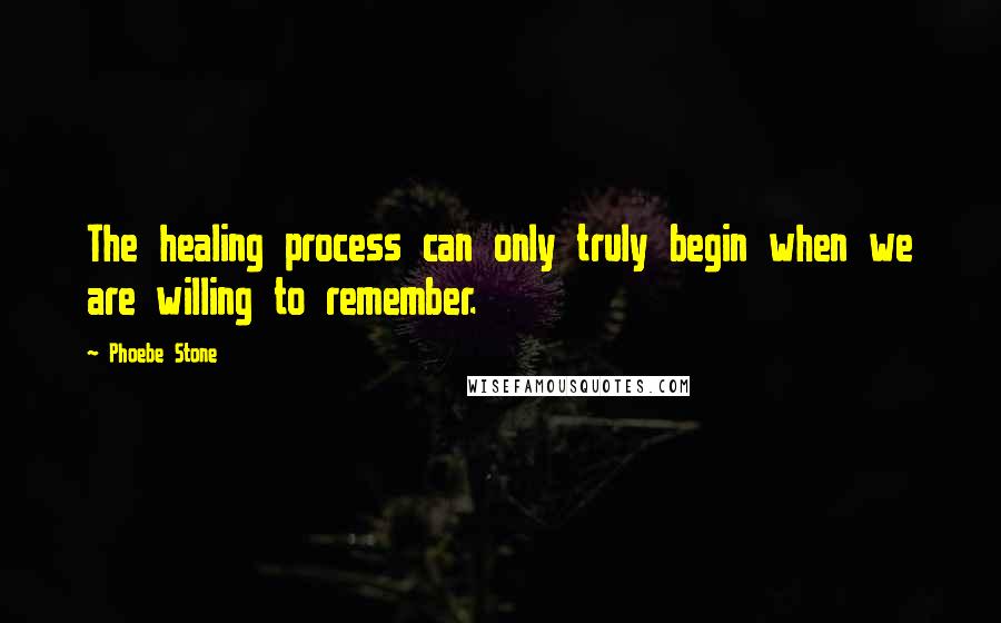 Phoebe Stone quotes: The healing process can only truly begin when we are willing to remember.