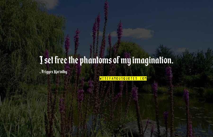 Phoebe Thunderman Quotes By Frigyes Karinthy: I set free the phantoms of my imagination. Phoebe Thunderman Quotes By Frigyes Karinthy: I set free the phantoms of my imagination.
