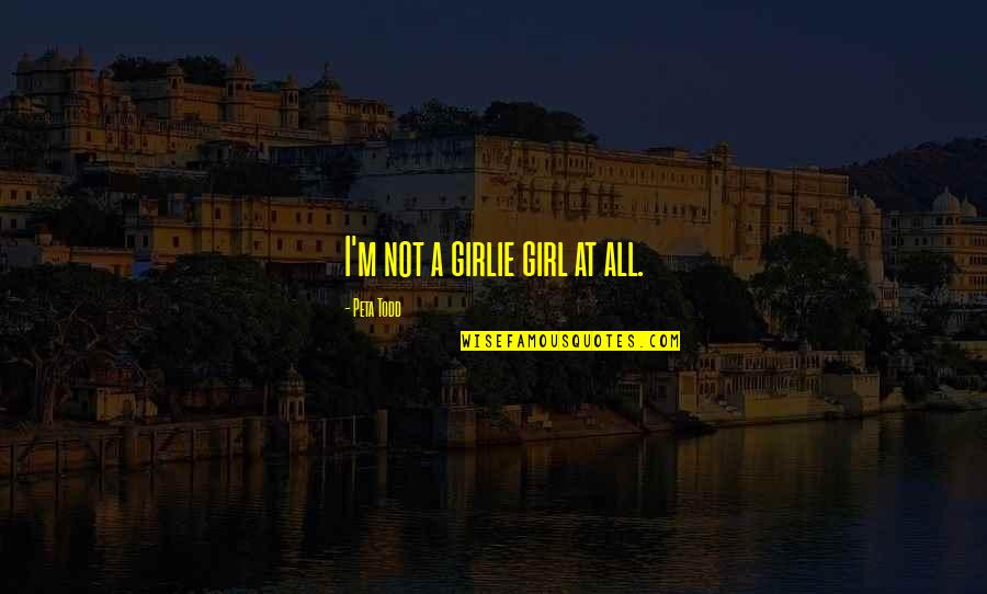 Phoebe Thunderman Quotes By Peta Todd: I'm not a girlie girl at all. Phoebe Thunderman Quotes By Peta Todd: I'm not a girlie girl at all.