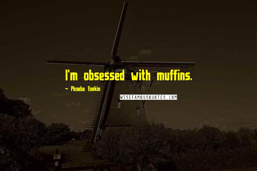 Phoebe Tonkin quotes: I'm obsessed with muffins.