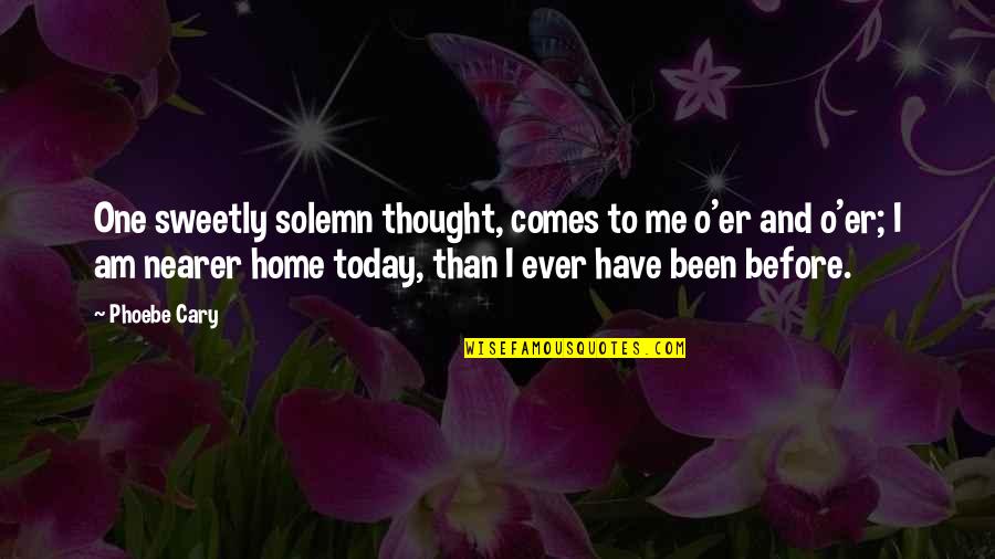 Phoebe's Quotes By Phoebe Cary: One sweetly solemn thought, comes to me o'er