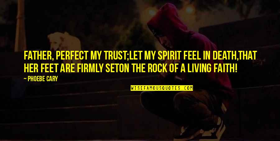 Phoebe's Quotes By Phoebe Cary: Father, perfect my trust;Let my spirit feel in
